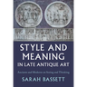 Style and Meaning in Late Antique Art: Ancients and Moderns on Seeing and Thinking
