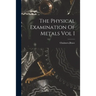 The Physical Examination Of Metals Vol I