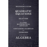 A Beginner's Guide to Quadratic Equations - A Selection of Classic Mathematical Articles Containing Examples and Exercises on the Subject of Algebra