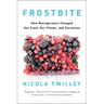 Frostbite: How Refrigeration Changed Our Food, Our Planet, and Ourselves
