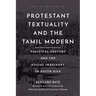 Protestant Textuality and the Tamil Modern: Political Oratory and the Social Imaginary in South Asia