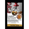 Complete KitchenAid Stand Mixer Cookbook - With KitchenAid Hacks and Tips: New Effortless Guide To Upgrade Your Culinary Creations With Delectable And