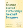 The Ketamine-Assisted Psychotherapy Treatment Companion: Optimize Your Treatment Sessions, Improve Your Mental Health, and Make Lasting Positive Chang