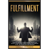 Fulfillment: Unlock the Secrets to Lasting Happiness, Purpose, and Success: A Step-by-Step Guide to Achieving True Fulfillment in L