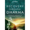 Recovery Through Dharma: A Buddhist Approach to Overcoming Addiction