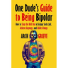 One Dude's Guide to Being Bipolar: How to Stay the Hell Out of Grippy Socks Jail, Achieve Anyways, and Abide Always