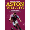 The Ultimate Aston Villa FC Trivia Book: A Collection of Amazing Trivia Quizzes and Fun Facts for Die-Hard Lions Fans!