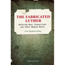 The Fabricated Luther: Refuting Nazi Connections and other Modern Myths, 3rd Edition