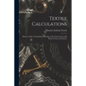 Textile Calculations: Being a Guide to Calculations Relating to the Construction of all Kinds of Yarns and Fabrics