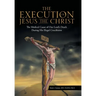 The Execution of Jesus the Christ: The Medical Cause of Our Lord's Death During His Illegal Crucifixion