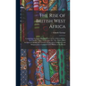 The Rise of British West Africa: Comprising the Early History of the Colony of Sierra Leone, the Gambia, Lagos, Gold Coast, Etc., Etc. With a Brief Ac