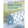 A Beginner's Guide to Home Sewing: 50 Simple Fabric Projects for Every Room in the House
