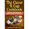 The Clever K Cup Cookbook: Delicious and Innovative Recipes to Spice up Your K Cup