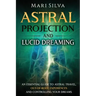 Astral Projection and Lucid Dreaming: An Essential Guide to Astral Travel, Out-Of-Body Experiences and Controlling Your Dreams