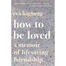 How to Be Loved: A Memoir of Lifesaving Friendship