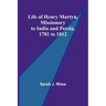 Life of Henry Martyn, Missionary to India and Persia, 1781 to 1812