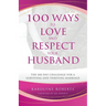 100 Ways to Love and Respect Your Husband: The 100 Day Challenge for a Surviving and Thriving Marriage