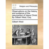 Observations on the History and Evidence of the Resurrection of Jesus Christ. by Gilbert West, Esq.