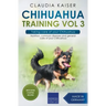 Chihuahua Training Vol 3 - Taking care of your Chihuahua: Nutrition, common diseases and general care of your Chihuahua