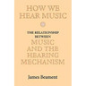 How We Hear Music: The Relationship Between Music and the Hearing Mechanism