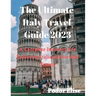 The Ultimate Italy Travel Guide 2023: A Complete Itinerary For Exploring Italian Cities And Towns.
