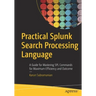Practical Splunk Search Processing Language: A Guide for Mastering Spl Commands for Maximum Efficiency and Outcome