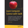 Learn Computer Science with Swift: Computation Concepts, Programming Paradigms, Data Management, and Modern Component Architectures with Swift and Pla