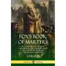 Fox's Book of Martyrs: Or, A History of the Lives, Sufferings, and Triumphant: Deaths of the Primitive Protestant Martyrs
