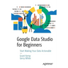 Google Data Studio for Beginners: Start Making Your Data Actionable