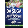 I Got Da Suga But Da Suga Ain't Got Me: The Must-Have Guide to Dealing with Diabetes and Finding Hope and Happiness