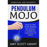 Pendulum Mojo: How to Use Truth Testing for Clarity, Confidence, and Peace of Mind