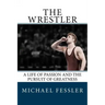 The Wrestler: A Life of Passion and the Pursuit of Greatness