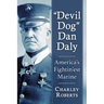 "Devil Dog" Dan Daly: America's Fightin'est Marine