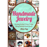 Handmade Jewelry: Everything You Need To Know To Begin Making Handmade Beaded Jewelry