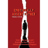 Emotionally Absent Father: How to Recognize and Overcome the Effects of Childhood Emotional Neglect