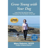 Grow Young with Your Dog: Learn How You and Your Canine Companion Can Feel Better at Any Age!