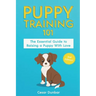 Puppy Training 101: The Essential Guide to Raising a Puppy With Love. Train Your Puppy and Raise the Perfect Dog Through Potty Training, H