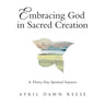 Embracing God in Sacred Creation: A Thirty-Day Spiritual Sojourn