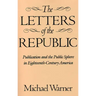 The Letters of the Republic: Publication and the Public Sphere in Eighteenth-Century America