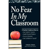 No Fear in My Classroom: A Teacher's Guide on How to Ease Student Concerns, Handle Parental Problems, Focus on Education and Gain Confidence in