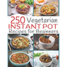250 Vegetarian Instant Pot Recipes for Beginners