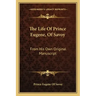 The Life of Prince Eugene, of Savoy: From His Own Original Manuscript