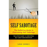 Self Sabotage: The Definitive Guide to Overcoming Self Sabotage (The Ultimate Guide to Overcoming Self-sabotaging Behaviour)