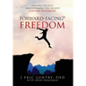Forward-Facing(R) Freedom: Healing the Past, Transforming the Present, A Future on Purpose