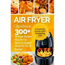 Air Fryer Cookbook: 300 + Air Fryer Recipes for Low-Fat Quick & Healthy meals for YOUR Budget