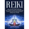 Reiki: Heal Yourself & Others With Reiki. Clear Negative Energy & Start Manifesting Positive Outcomes Through The Ancient Healing Power of Reiki