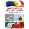 Make Your Own Needle Felted Dogs: Simple Needle Felted Dogs Tutorials