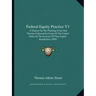 Federal Equity Practice V1: A Treatise on the Pleadings Used and Practice Followed in Courts of the United States in the Exercise of Their Equity