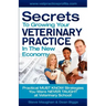 Secrets To Growing Your Veterinary Practice In The New Economy: Practical MUST KNOW Strategies You Were NEVER TAUGHT at Veterinary School
