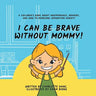 I Can Be Brave Without Mommy! A Children's Book About Independence, Bravery, and How To Overcome Separation Anxiety
